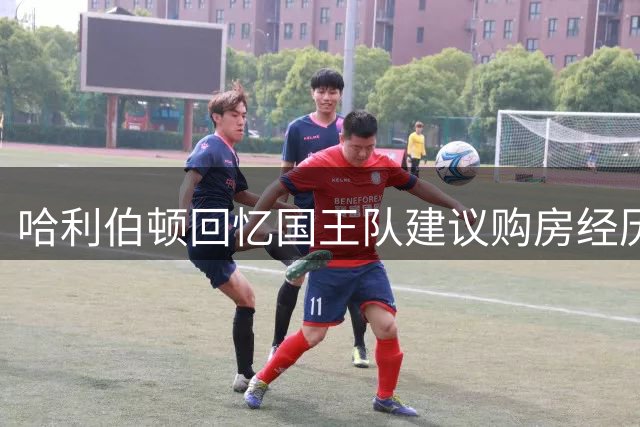 哈利伯顿回忆国王队建议购房经历