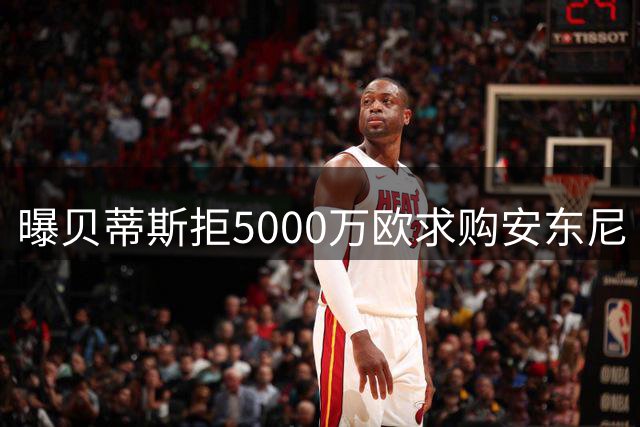 曝贝蒂斯拒5000万欧求购安东尼 曼联错失1500万欧分成