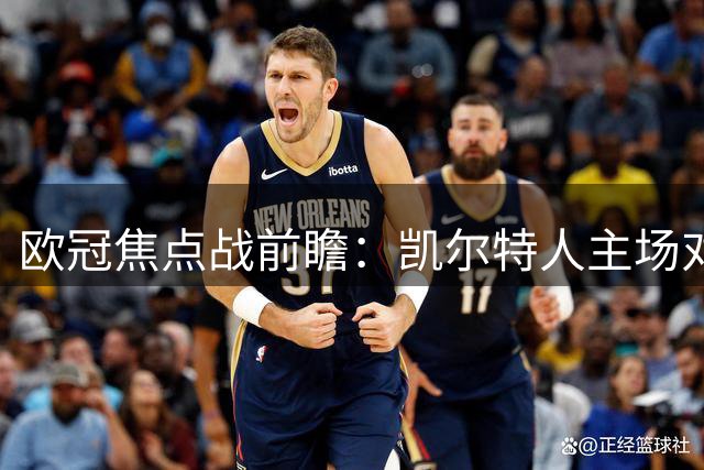 欧冠焦点战前瞻：凯尔特人主场对阵林茨，进攻火力大比拼