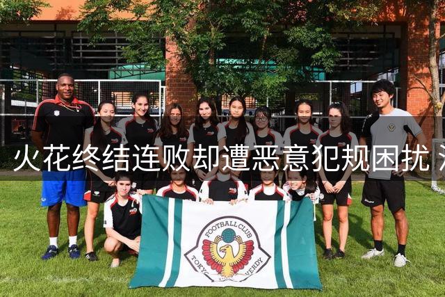火花终结连败却遭恶意犯规困扰 汉比击打对手遭驱逐