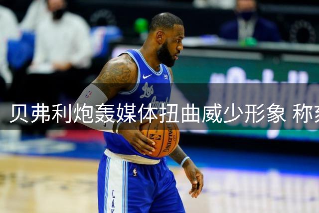 贝弗利炮轰媒体扭曲威少形象 称刻板标签影响球员评价