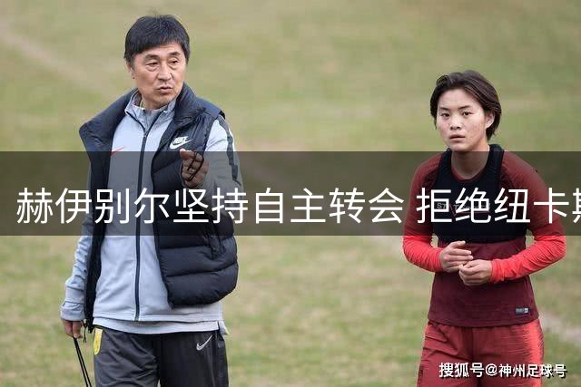 赫伊别尔坚持自主转会 拒绝纽卡斯尔三年合约
