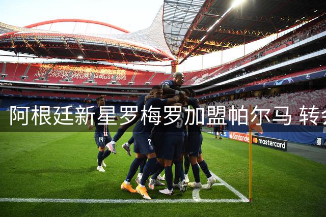 阿根廷新星罗梅罗加盟帕尔马 转会费达千万欧元