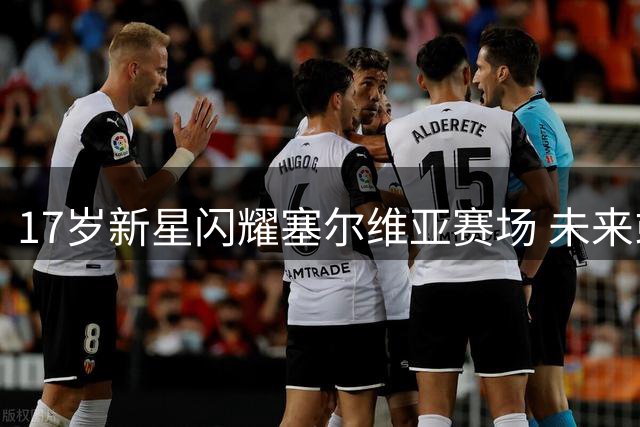 17岁新星闪耀塞尔维亚赛场 未来或成国足中场希望