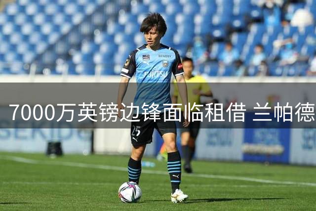 7000万英镑边锋面临租借 兰帕德有意招揽穆德里克